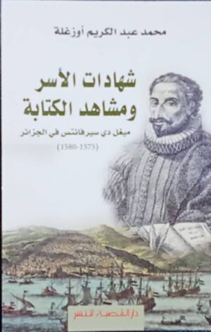 شاهدات الأسر و مشاهد الكتابة " ميغل دي سيرفانتس في الجزائر 1575-1580 "