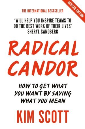 Radical Candor: Fully Revised And Updated Edition: How To Get What You Want By Saying What You Mean