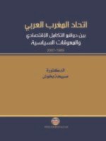 اتحاد المغرب العربي بين دوافع التكامل الإقتصادي و المعوقات السياسية 1989 - 2007