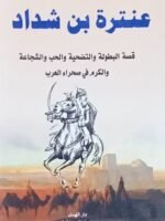 عنترة بن شداد : قصة البطولة و التضحية و الحب و الشجاعة و الكرم في صحراء العرب